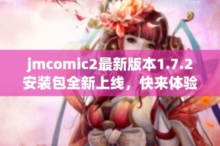 jmcomic2最新版本1.7.2安装包全新上线，快来体验吧