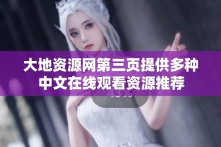 大地资源网第三页提供多种中文在线观看资源推荐