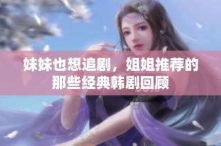 妹妹也想追剧，姐姐推荐的那些经典韩剧回顾