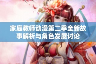 家庭教师动漫第二季全新故事解析与角色发展讨论