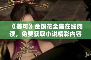 《姜可》金银花全集在线阅读，免费获取小说精彩内容分享