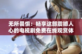 无所畏惧：畅享这部震撼人心的电视剧免费在线观赏体验