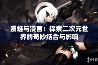 漫蛙与漫画：探索二次元世界的奇妙结合与影响