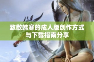 致敬韩寒的成人版创作方式与下载指南分享