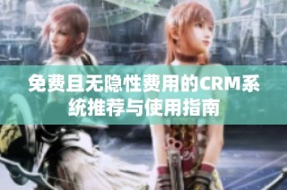 免费且无隐性费用的CRM系统推荐与使用指南