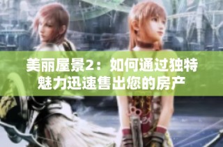 美丽屋景2：如何通过独特魅力迅速售出您的房产
