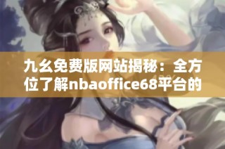 九幺免费版网站揭秘：全方位了解nbaoffice68平台的独特魅力