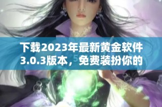 下载2023年最新黄金软件3.0.3版本，免费装扮你的应用体验