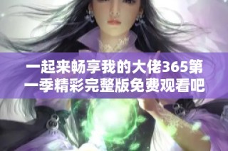 一起来畅享我的大佬365第一季精彩完整版免费观看吧