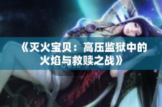 《灭火宝贝：高压监狱中的火焰与救赎之战》
