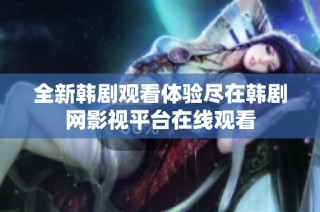 全新韩剧观看体验尽在韩剧网影视平台在线观看