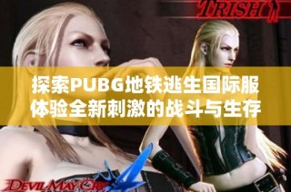 探索PUBG地铁逃生国际服体验全新刺激的战斗与生存挑战
