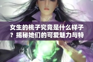 女生的桃子究竟是什么样子？揭秘她们的可爱魅力与特征