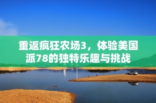 重返疯狂农场3，体验美国派78的独特乐趣与挑战