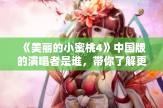 《美丽的小蜜桃4》中国版的演唱者是谁，带你了解更多！