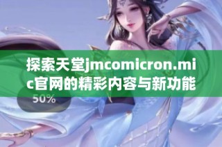 探索天堂jmcomicron.mic官网的精彩内容与新功能