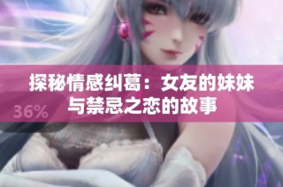 探秘情感纠葛：女友的妹妹与禁忌之恋的故事