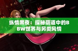 纵情黑夜：探秘荫道中的BBW世界与另类风情