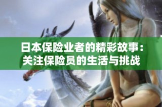 日本保险业者的精彩故事：关注保险员的生活与挑战