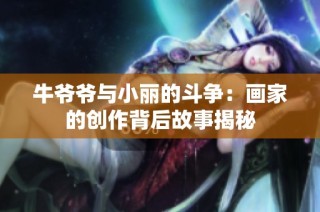 牛爷爷与小丽的斗争：画家的创作背后故事揭秘