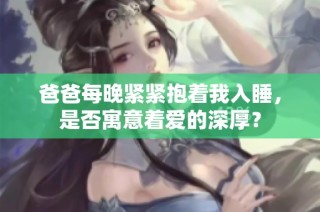 爸爸每晚紧紧抱着我入睡，是否寓意着爱的深厚？