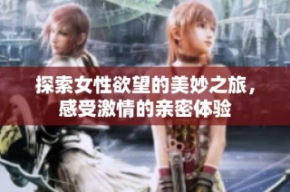 探索女性欲望的美妙之旅，感受激情的亲密体验