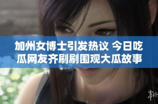 加州女博士引发热议 今日吃瓜网友齐刷刷围观大瓜故事