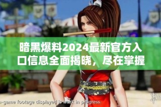 暗黑爆料2024最新官方入口信息全面揭晓，尽在掌握之中