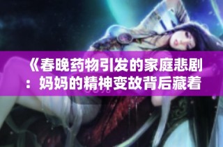 《春晚药物引发的家庭悲剧：妈妈的精神变故背后藏着什么》