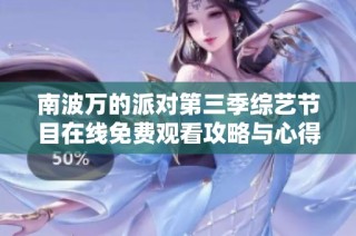 南波万的派对第三季综艺节目在线免费观看攻略与心得分享