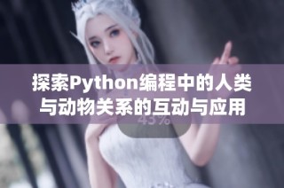 探索Python编程中的人类与动物关系的互动与应用