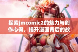 探索jmcomic2的魅力与创作心得，揭开漫画背后的故事与技巧