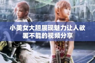 小美女大胆展现魅力让人欲罢不能的视频分享