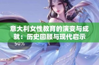 意大利女性教育的演变与成就：历史回顾与现代启示