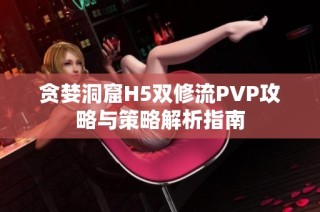 贪婪洞窟H5双修流PVP攻略与策略解析指南