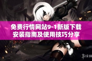免费行情网站9·1新版下载安装指南及使用技巧分享