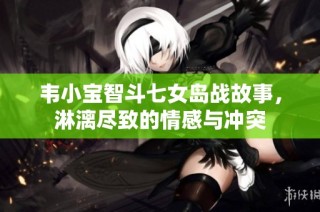 韦小宝智斗七女岛战故事，淋漓尽致的情感与冲突