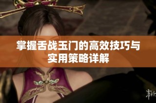 掌握舌战玉门的高效技巧与实用策略详解