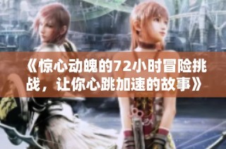 《惊心动魄的72小时冒险挑战，让你心跳加速的故事》