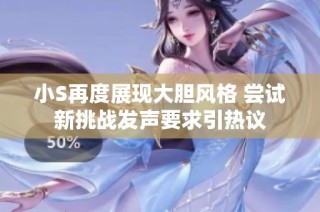 小S再度展现大胆风格 尝试新挑战发声要求引热议