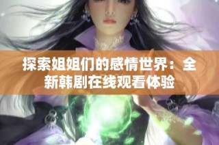 探索姐姐们的感情世界：全新韩剧在线观看体验
