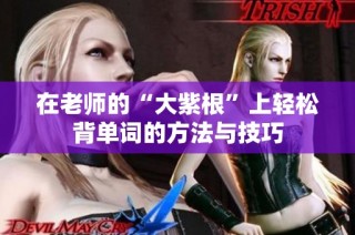 在老师的“大紫根”上轻松背单词的方法与技巧
