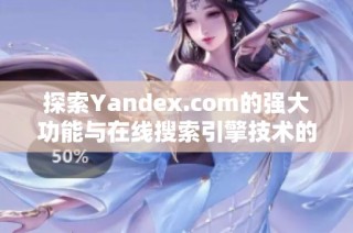 探索Yandex.com的强大功能与在线搜索引擎技术的前沿应用