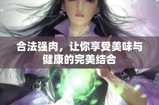 合法强肉，让你享受美味与健康的完美结合