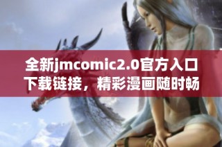全新jmcomic2.0官方入口下载链接，精彩漫画随时畅享