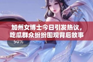 加州女博士今日引发热议，吃瓜群众纷纷围观背后故事