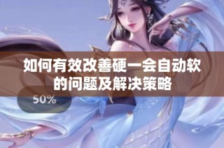 如何有效改善硬一会自动软的问题及解决策略
