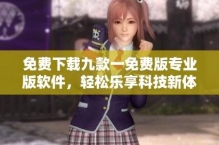 免费下载九款一免费版专业版软件，轻松乐享科技新体验