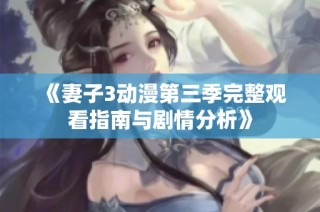 《妻子3动漫第三季完整观看指南与剧情分析》