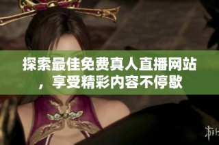 探索最佳免费真人直播网站，享受精彩内容不停歇